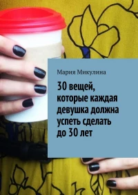 Мария Микулина, "30 вещей, которые каждая девушка должна успеть сделать до 30"